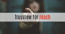 YouTube広告、TrueView動画広告にTrueView for reachが登場