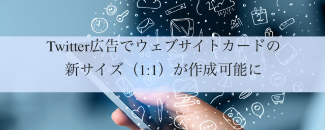 Twitter広告でウェブサイトカードの新サイズ（1:1）が作成可能に