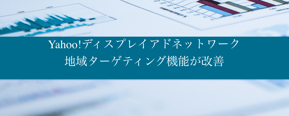Yahoo!広告 ディスプレイアドネットワーク 地域ターゲティング機能が改善