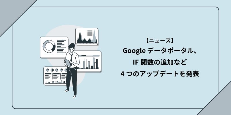 Looker Studio（旧Google データポータル）、IF関数の追加など4つのアップデートを発表