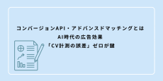 コンバージョンAPI・アドバンスドマッチングとは：AI時代の広告効果「CV計測の誤差」ゼロが鍵