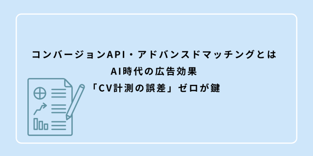 コンバージョンAPI・アドバンスドマッチングとは：AI時代の広告効果「CV計測の誤差」ゼロが鍵
