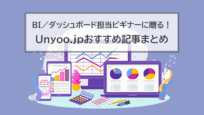 BIツール/ダッシュボード担当ビギナーに贈る！ Unyoo.jpのおすすめ記事まとめ