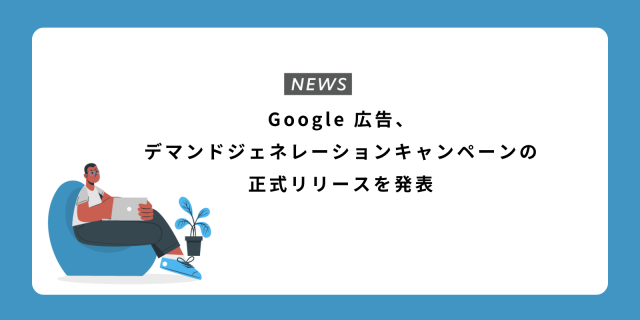 Google 広告、デマンドジェネレーションキャンペーンの正式リリースを発表