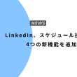 LinkedIn、スケジュール投稿など4つの新機能を追加