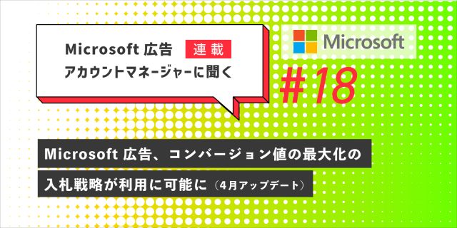 Microsoft 広告アカウントマネージャーに聞く 第18回 4月アップデート