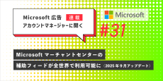 Microsoft 広告　アカウントマネージャーに聞く Microsoft マーチャントセンターの補助フィードが全世界で利用可能に（2025年9月アップデート）