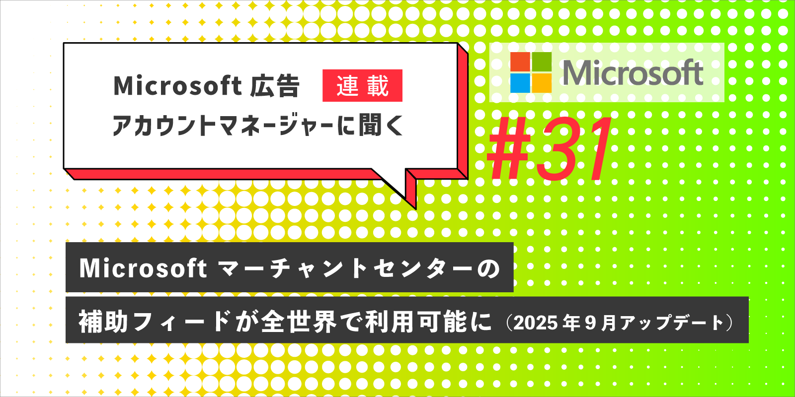 Microsoft 広告　アカウントマネージャーに聞く Microsoft マーチャントセンターの補助フィードが全世界で利用可能に（2025年9月アップデート）