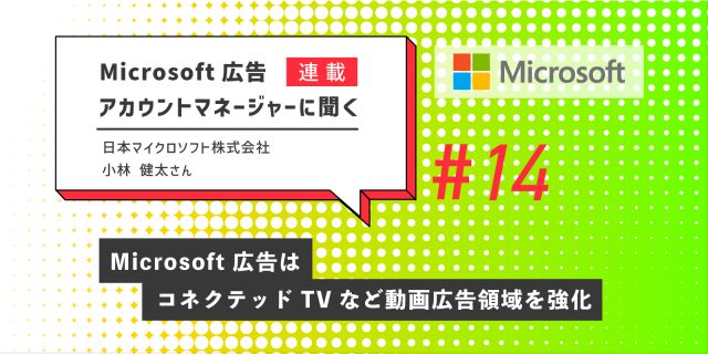 Microsoft 広告アカウントマネージャーに聞く第14回