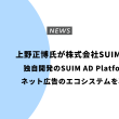 上野正博氏が株式会社SUIMを設立：独自開発のSUIM AD Platformで ネット広告のエコシステムを再構築