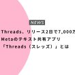 Threads、リリース2日で7,000万人登録。Metaのテキスト共有アプリ「Threads（スレッズ）」とは