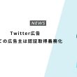 Twitter広告 すべての広告主は認証取得義務化