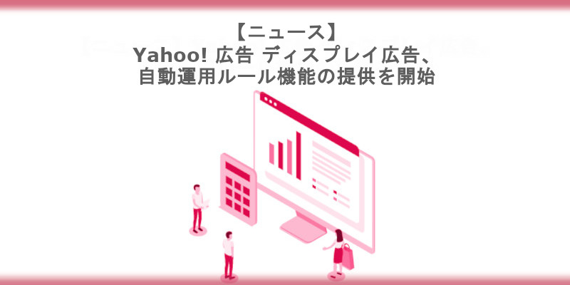 Yahoo! 広告 ディスプレイ広告、自動運用ルール機能の提供を開始