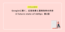 Googleに聞く、広告効果と運用効率の共存：A future state of AdOps 第2回