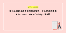 変化し続ける広告運用者の役割、少し先の未来像：A future state of AdOps 第4回