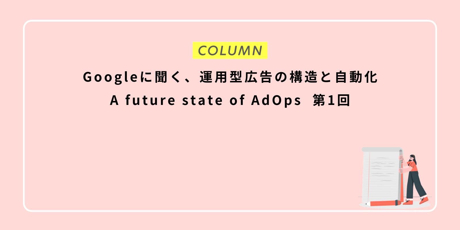 Googleに聞く、運用型広告の構造と自動化：A future state of AdOps 第1回