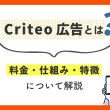 Criteo広告とは？料金・仕組み・特徴について解説