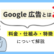 Google広告とは？料金・仕組み・特徴について解説