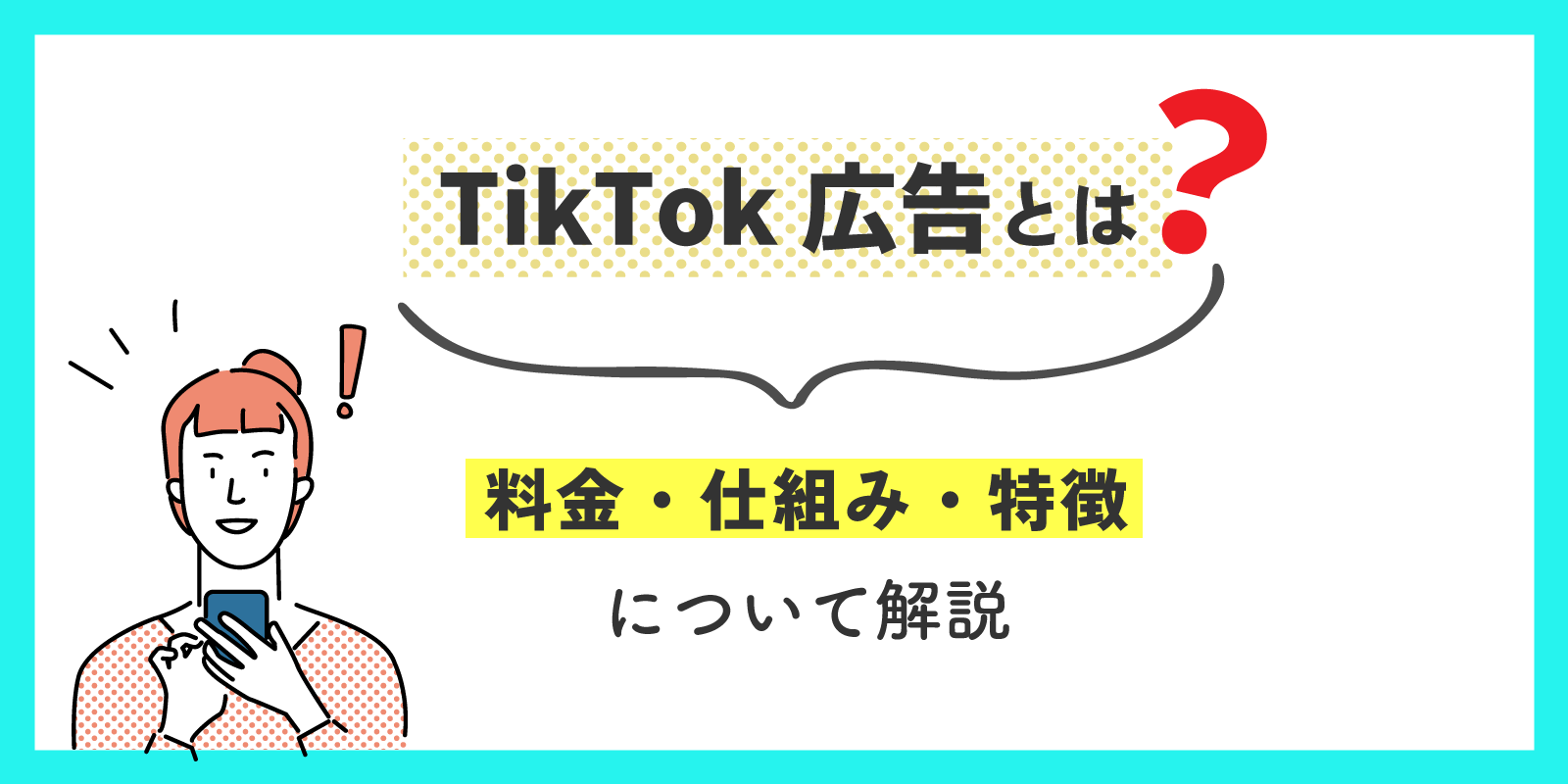 TikTok広告とは？料金・仕組み・特徴について解説