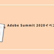 Adobe Summit 2020イベントレポート：今年のテーマと目玉アップデートの概要Part.3