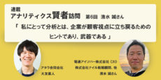 私にとって分析とは、企業が顧客視点に立ち戻るためのヒントであり、武器である：アナリティクス賢者訪問 第6回 清水 誠さんに聞く