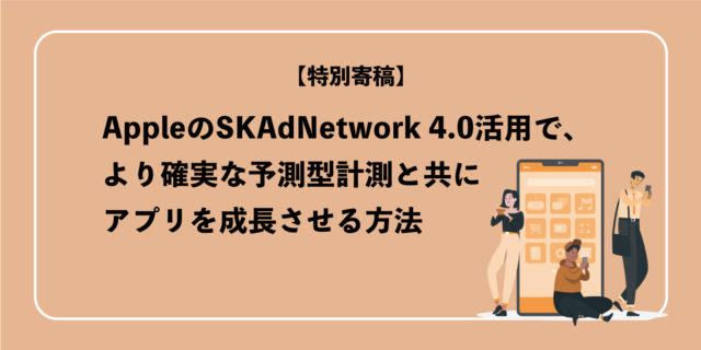 AppleのSKAdNetwork 4.0活用で、より確実な予測型計測と共にアプリを成長させる方法