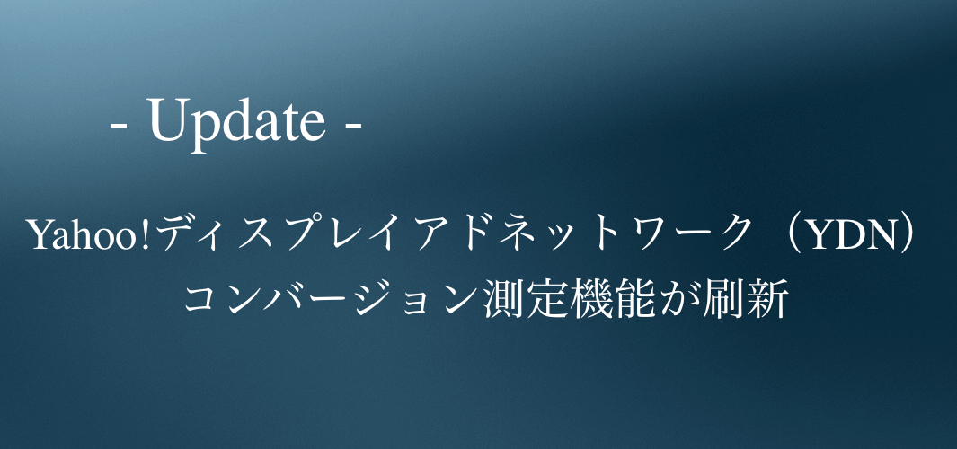 Yahoo!広告 ディスプレイアドネットワーク（YDN）コンバージョン測定機能が刷新