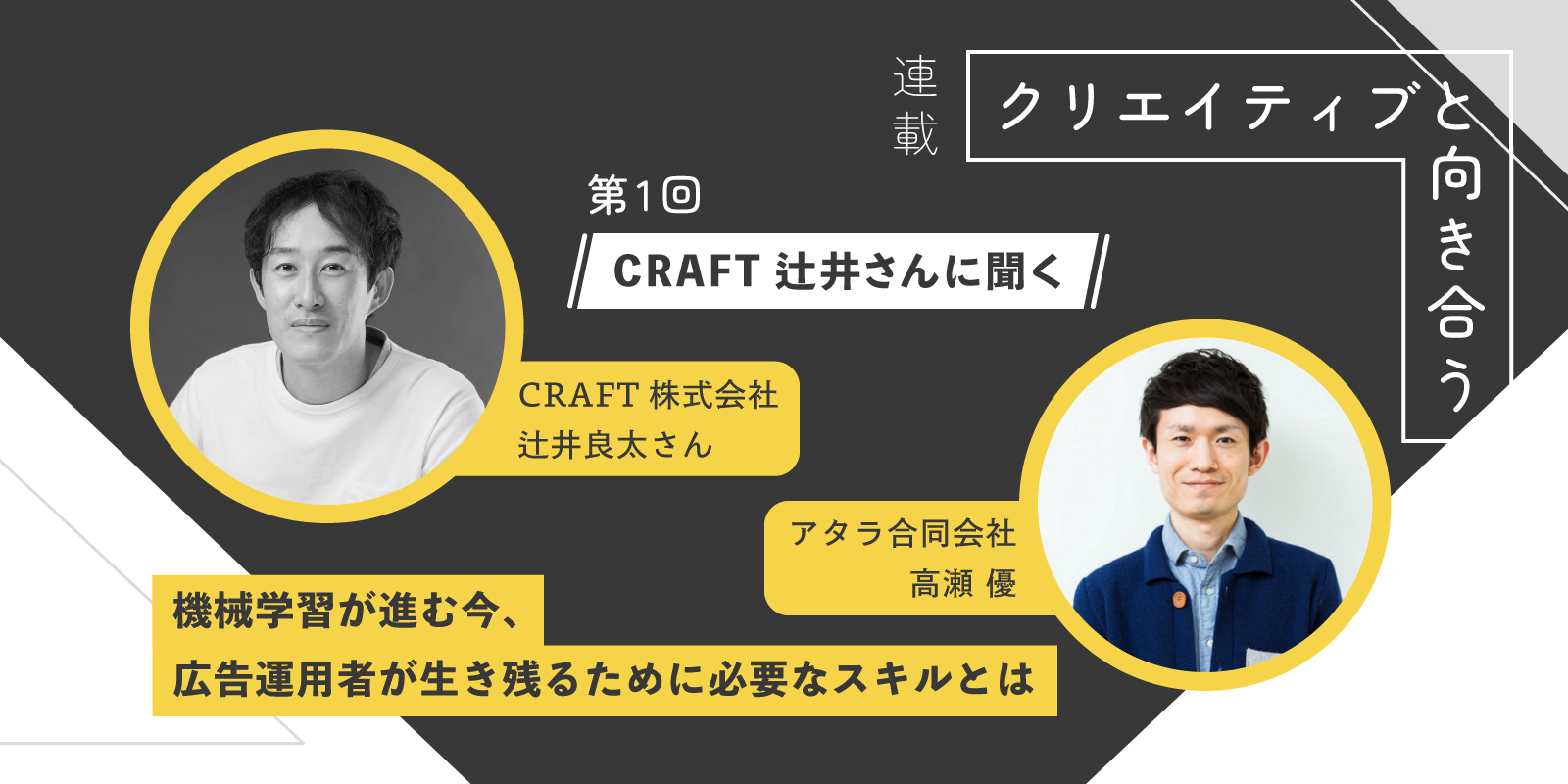 機械学習が進む今、広告運用者が生き残るために必要なスキルとは：クリエイティブと向き合う 第1回：CRAFT 辻井良太さんに聞く
