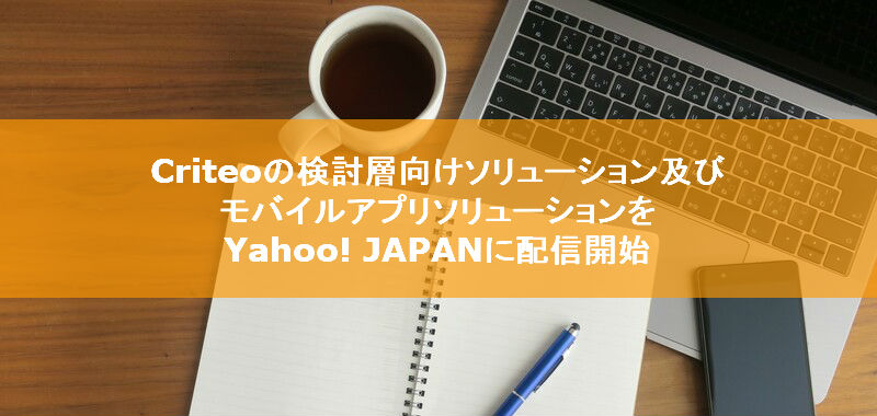 Criteoの検討層向けソリューション及びモバイルアプリソリューションをYahoo! JAPANに配信開始