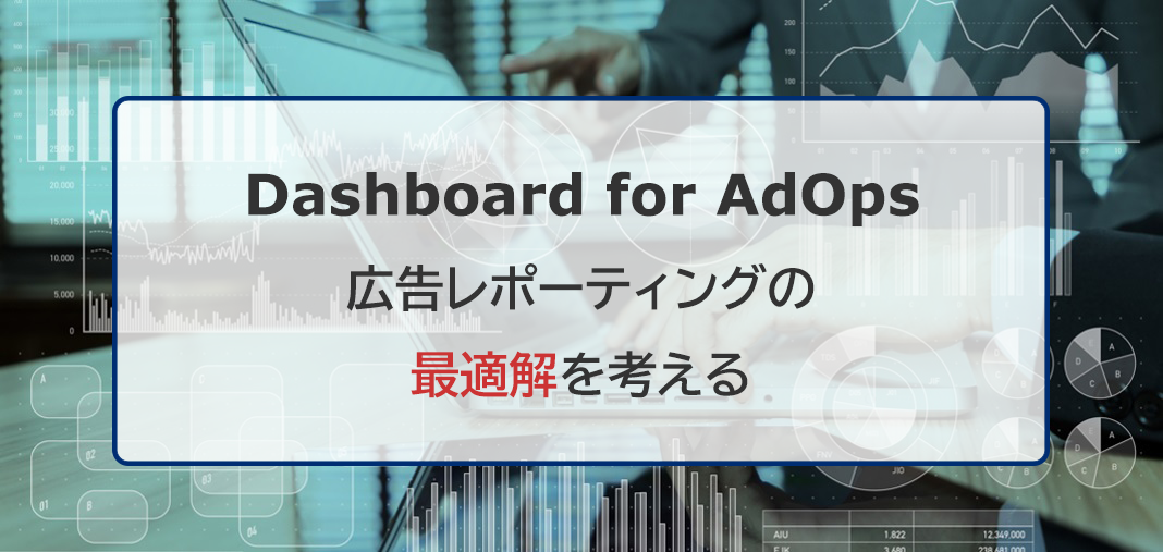 BIツールを使った広告レポーティングの最適解を考える：Dashboard for AdOps 第1回