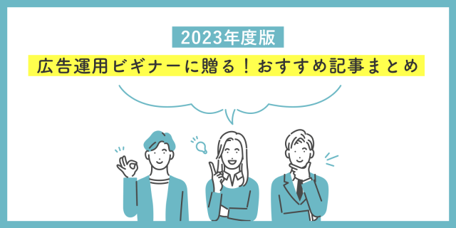 広告運用ビギナーに贈る！2023年度版おすすめ記事まとめ