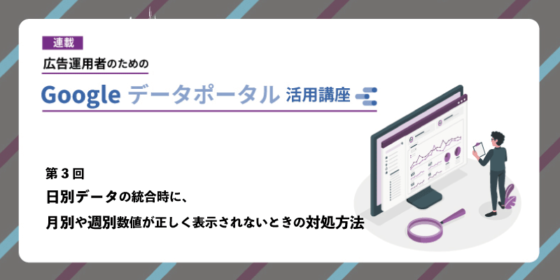 Looker Studio（旧Google データポータル）で日別データの統合時に、月別や週別数値が正しく表示する方法