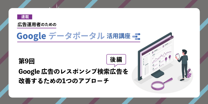 広告運用者のためのLooker Studio（Google データポータル）活用講座 第9回：Google 広告のレスポンシブ検索広告を改善するための1つのアプローチ（後編）