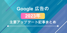 Google 広告の2023年主要アップデート記事まとめ