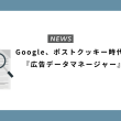 Google、ポストクッキー時代に向けて『広告データマネージャー』を発表