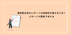 運用型広告のレポートの効果的な書き方とは？パターンや要素で考える