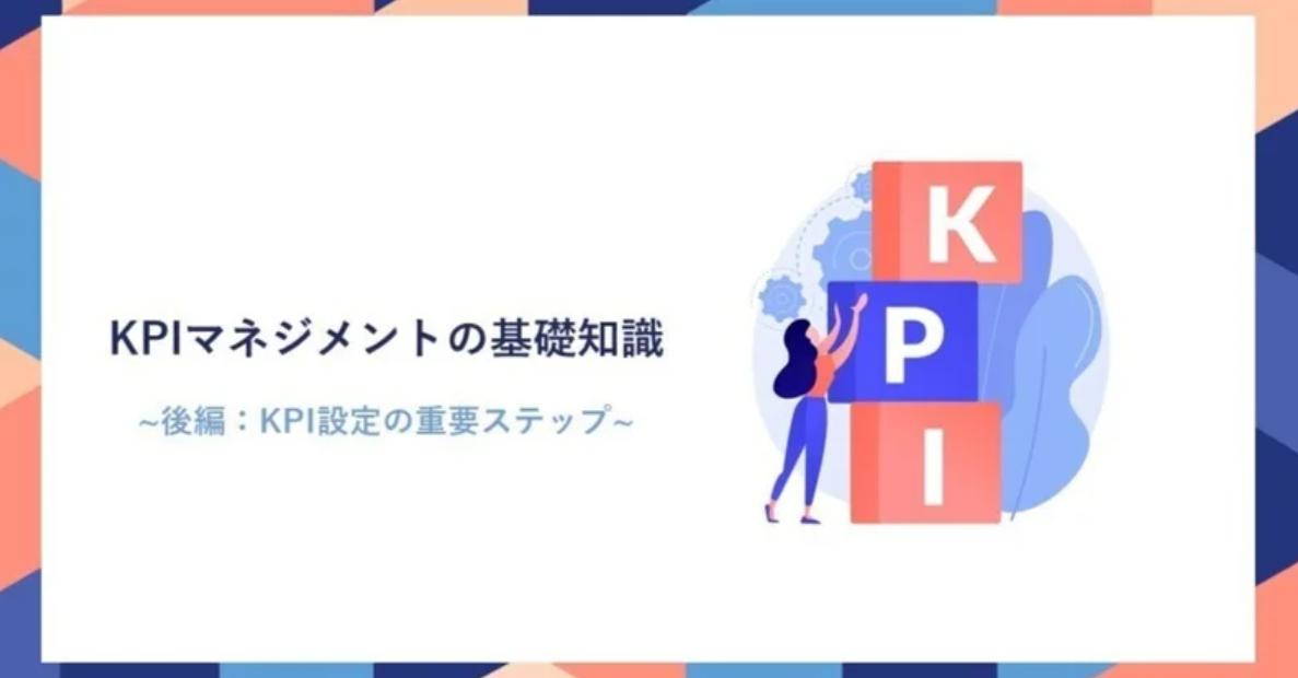 BIツールの前に必要なKPIマネジメントの基礎知識 後編：KPI設定の重要ステップ