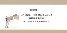 LINE広告、Talk Head Viewの自動動画再生の新フォーマットをリリース