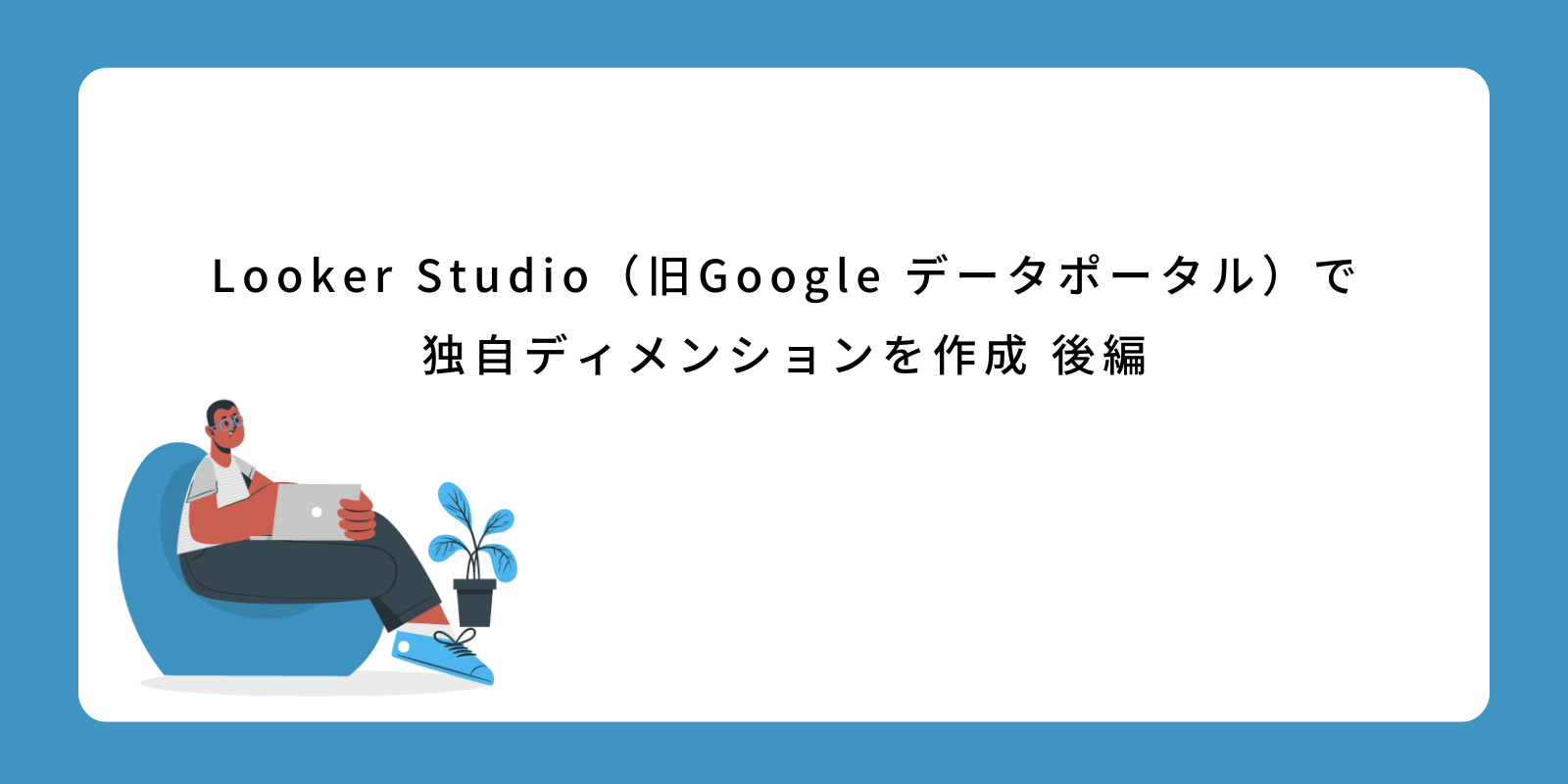 Looker Studio（旧Google データポータル）で独自ディメンションを作成 後編