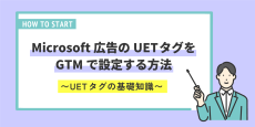 Microsoft 広告のUET タグをGTMで設定する方法〜UETタグの基礎知識〜