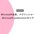 Microsoft広告、パブリッシャー向けMicrosoft pubCenterをリブート
