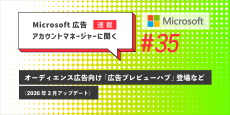 Microsoft 広告　アカウントマネージャーに聞く オーディエンス広告向け「広告プレビューハブ」登場など（2026年2月アップデート）