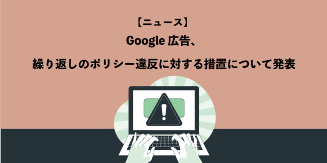 Google 広告、繰り返しのポリシー違反に対する措置について発表