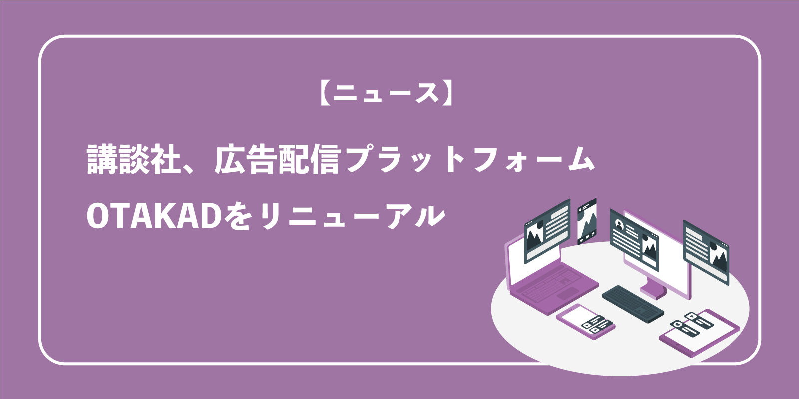 講談社、広告配信プラットフォームOTAKADをリニューアル