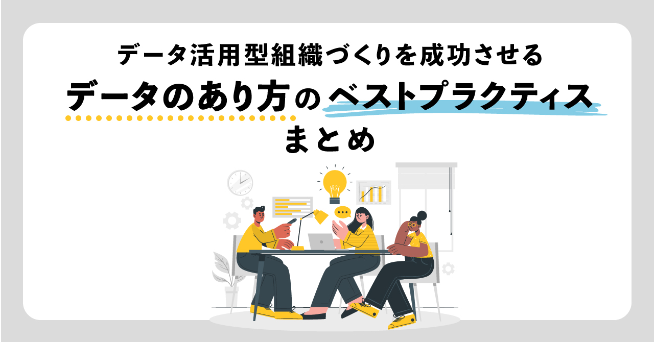 BIツールを使ったデータ活用型組織づくりを成功させる、データのあり方のベストプラクティスまとめ