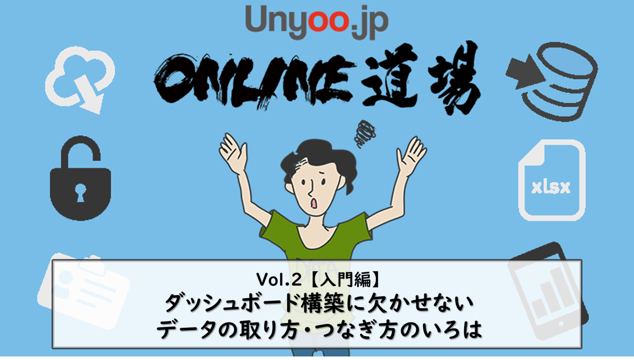 BIツール/ダッシュボード構築に欠かせないデータの取り方・つなぎ方のいろは（入門編）：Unyoo.jpオンライン道場 Vol.2