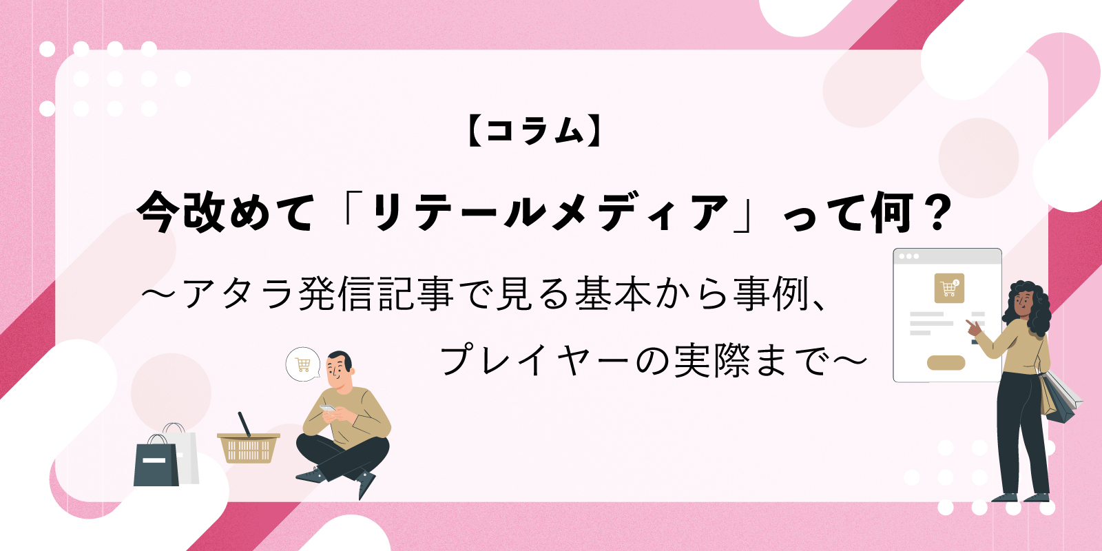 リテールメディアとは？〜アタラ発信記事で見る基本から事例、プレイヤーの実際まで〜