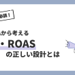 マーケター必読！限界CPAから考えるROI・ROASの正しい設計