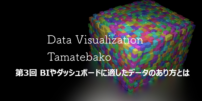 BIツールやダッシュボードに適したデータのあり方とは：データビジュアライゼーション玉手箱 第3回