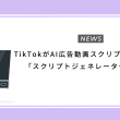 TikTokがAI広告動画スクリプト生成ツール「スクリプトジェネレーター」を公開